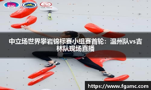 中立场世界攀岩锦标赛小组赛首轮：温州队vs吉林队现场直播